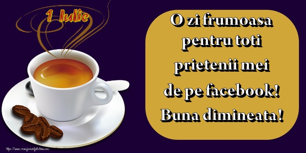 1.Iulie -  Pentru tine prieten drag o cafea aromata. Sa ai o zi minunata! Buna dimineata!