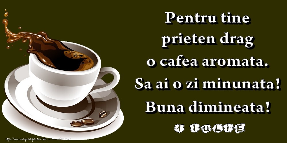 1.Iulie -  Pentru tine prieten drag o cafea aromata. Sa ai o zi minunata! Buna dimineata!