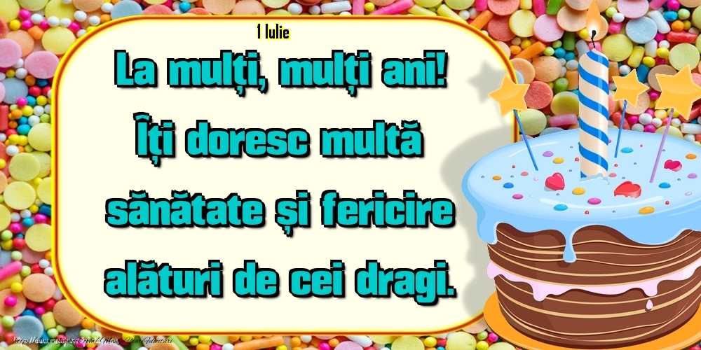 1.Iulie - Un cer senin si fara nori, Ca viata ta sa fie, Sa ai in cale numai flori, Succes si bucurie! La Multi Ani!