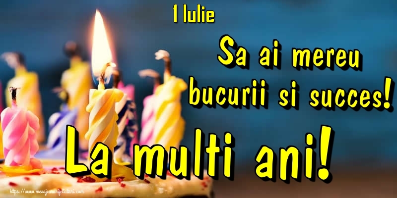 Felicitari de 1 Iulie - 1.Iulie - Sa ai mereu bucurii si succes! La multi ani!