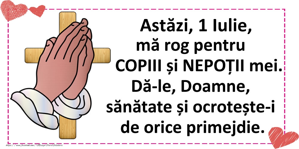 Astăzi, 1 Iulie, mă rog pentru COPIII și NEPOȚII mei.