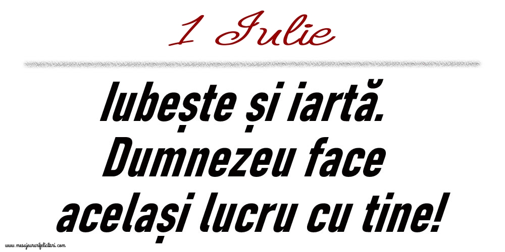 1 Iulie Iubește și iartă...