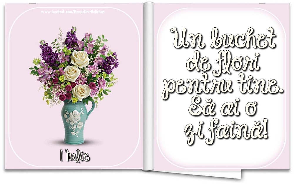 1 Iulie - Un buchet de flori pentru tine. Să ai o zi faină!