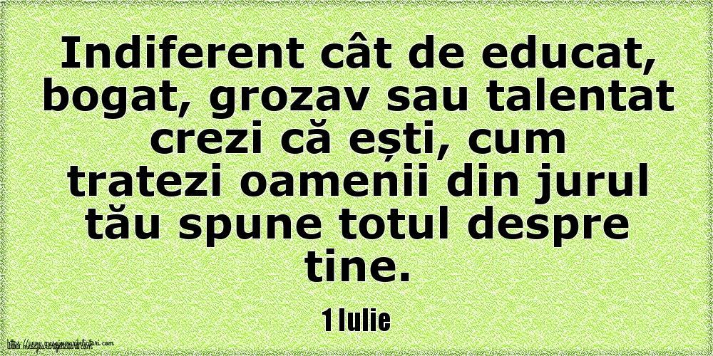 1 Iulie Indiferent cât de educat, bogat, grozav sau talentat crezi că ești, cum tratezi oamenii din jurul tău spune totul despre tine.