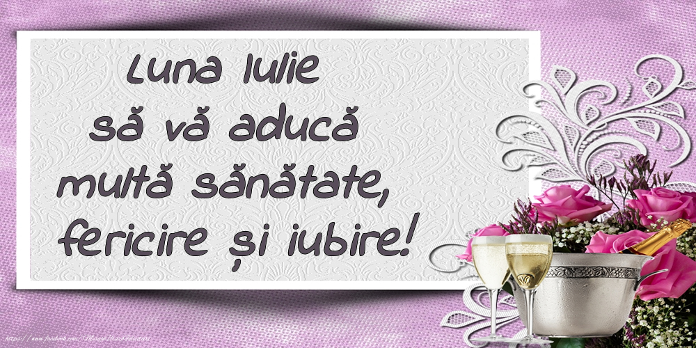 Felicitari de 1 Iulie - Luna Iulie să vă aducă multă sănătate, fericire și iubire!