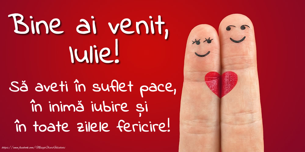 Felicitari de 1 Iulie - Bine ai venit, Iulie! Să aveți în suflet pace, în inimă iubire și în toate zilele fericire!