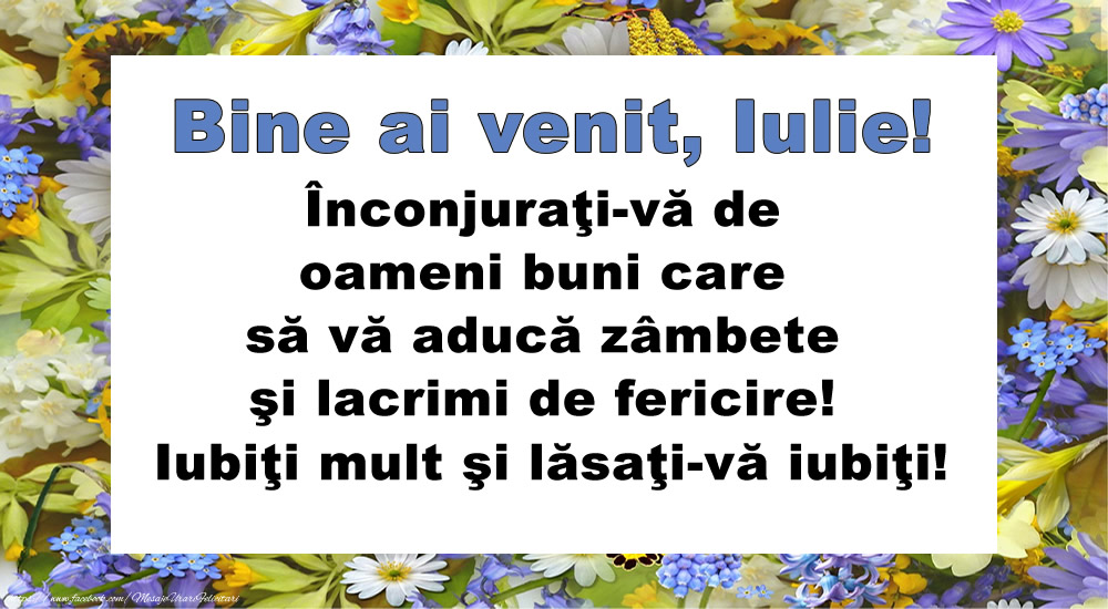 Felicitari de 1 Iulie - Bine ai venit, Iulie! Înconjuraţi-vă de oameni buni care să vă aducă zâmbete şi lacrimi de fericire! Iubiţi mult şi lăsaţi-vă iubiţi!