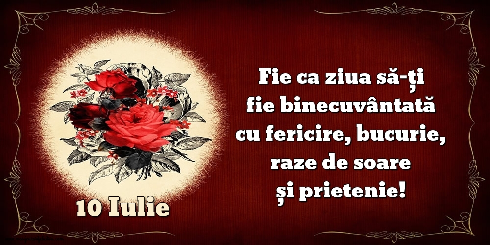 Felicitari de 10 Iulie - Fie ca ziua să-ți fie binecuvântată cu fericire, bucurie, raze de soare și prietenie!