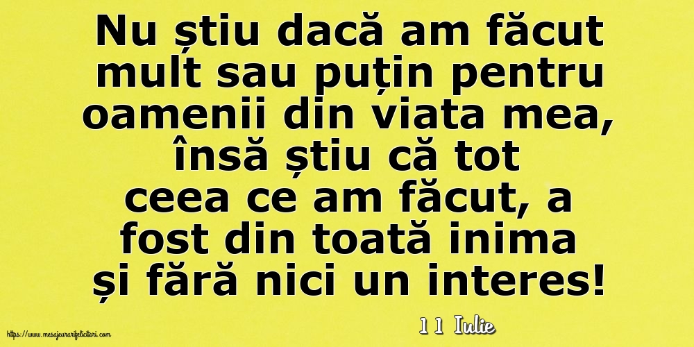 Felicitari de 11 Iulie - 11 Iulie - Nu știu dacă am făcut mult sau puțin pentru oamenii din viata mea