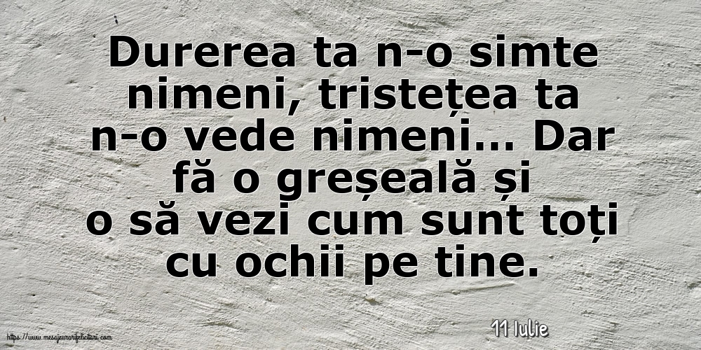 Felicitari de 11 Iulie - 11 Iulie - Durerea ta n-o simte nimeni, tristețea ta n-o vede nimeni…