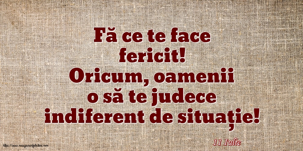 Felicitari de 11 Iulie - 11 Iulie - Fă ce te face fericit!