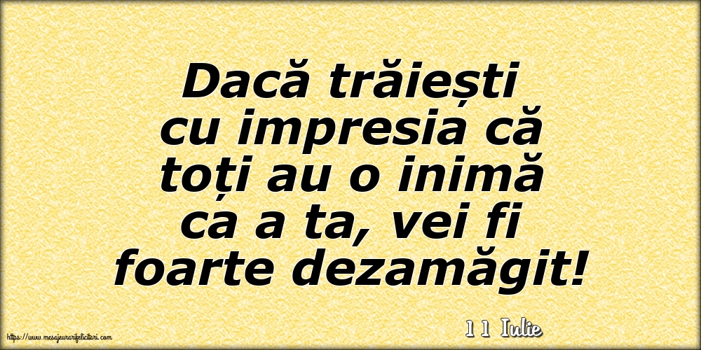 Felicitari de 11 Iulie - 11 Iulie - Dacă trăiești cu impresia că toți au o inimă ca a ta, vei fi foarte dezamăgit!