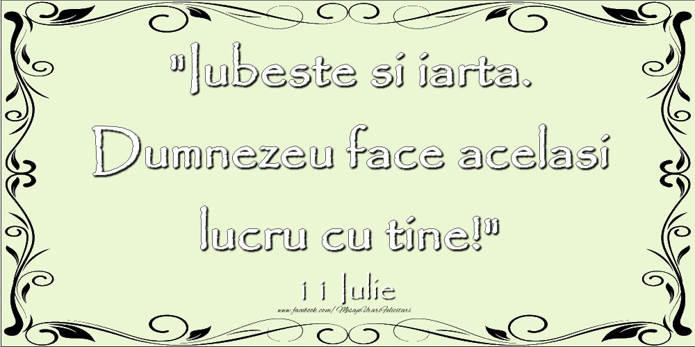 Felicitari de 11 Iulie - Iubeste si iarta. Dumnezeu face acelaşi lucru cu tine! 11Iulie