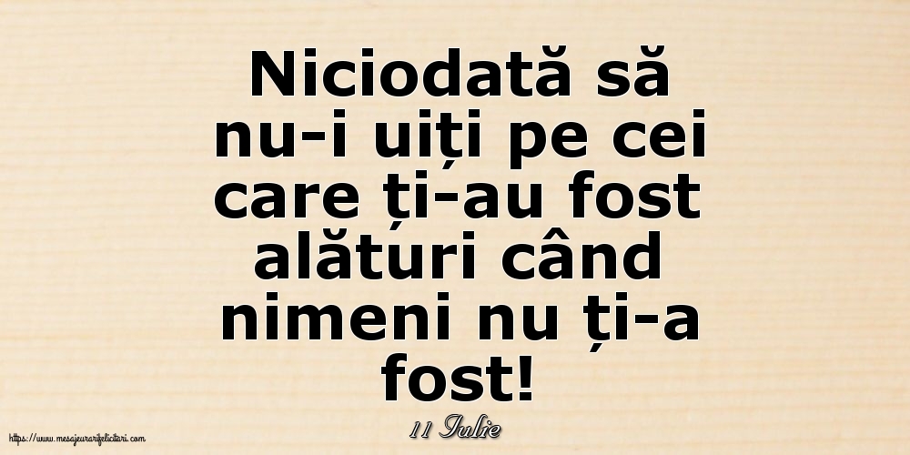 Felicitari de 11 Iulie - 11 Iulie - Niciodată să nu-i uiți pe cei care ți-au fost alături