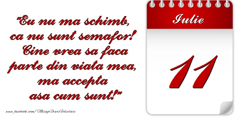 Felicitari de 11 Iulie - Eu nu mă schimb, că nu sunt semafor! Cine vrea sa faca parte din viaţa mea, ma accepta asa cum sunt! 11 Iulie