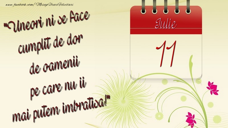 Felicitari de 11 Iulie - Uneori ni se face cumplit de dor de oamenii pe care nu ii mai putem imbratisa! 11Iulie