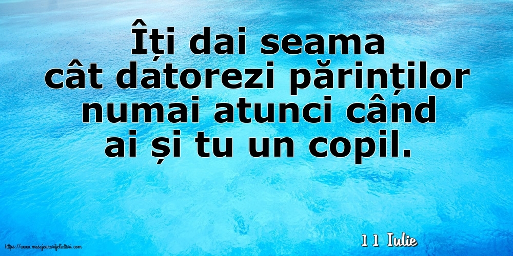 Felicitari de 11 Iulie - 11 Iulie - Îți dai seama cât datorezi părinților numai atunci când ai și tu un copil.