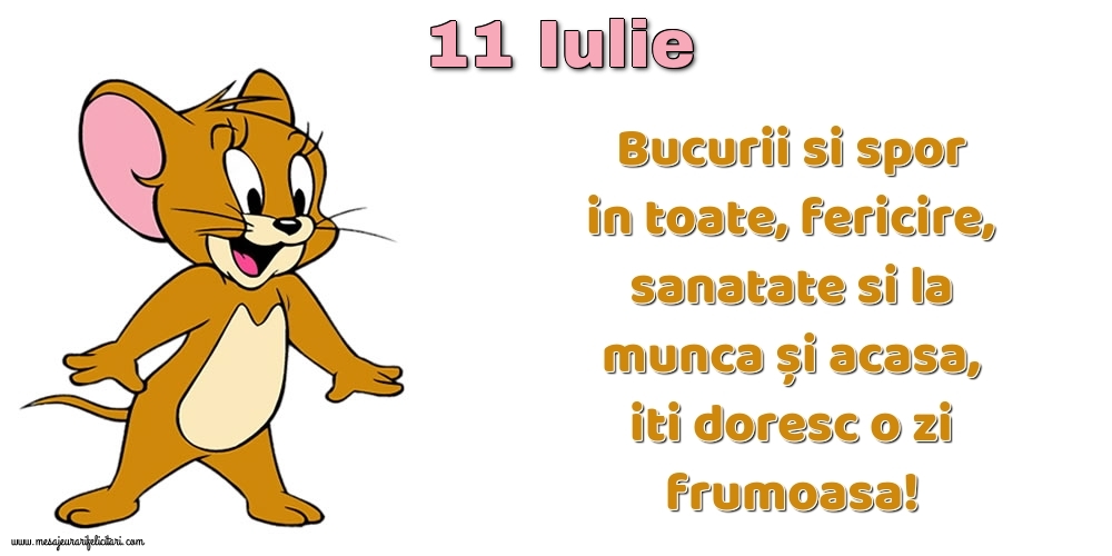 11.Iulie Bucurii si spor in toate, fericire, sanatate si la munca și acasa, iti doresc o zi frumoasa!