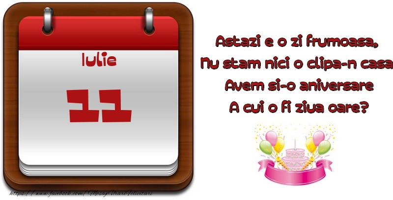 Felicitari de 11 Iulie - Iulie 11 Astazi e o zi frumoasa,  Nu stam nici o clipa-n casa, Avem si-o aniversare A cui o fi ziua oare?