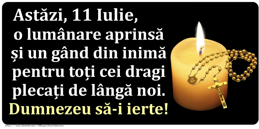 Astăzi, 11 Iulie, o lumânare aprinsă  și un gând din inimă pentru toți cei dragi plecați de lângă noi. Dumnezeu să-i ierte!