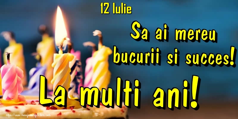 Felicitari de 12 Iulie - 12.Iulie - Sa ai mereu bucurii si succes! La multi ani!