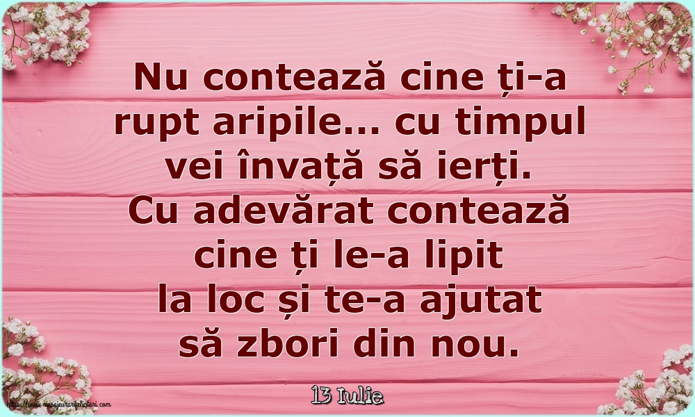 Felicitari de 13 Iulie - 13 Iulie - Nu contează cine ți-a rupt aripile...