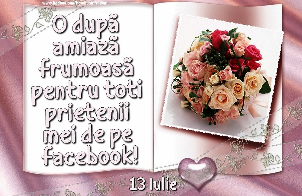 Felicitari de 13 Iulie - 13 Iulie - O după amiază frumoasă pentru toți prietenii mei de pe facebook!