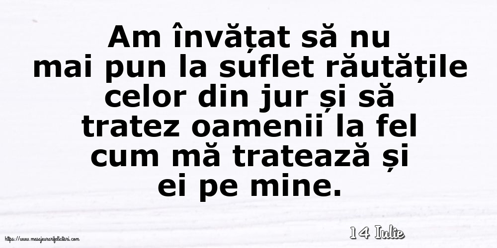 Felicitari de 14 Iulie - 14 Iulie - Am învățat să nu mai pun la suflet răutățile