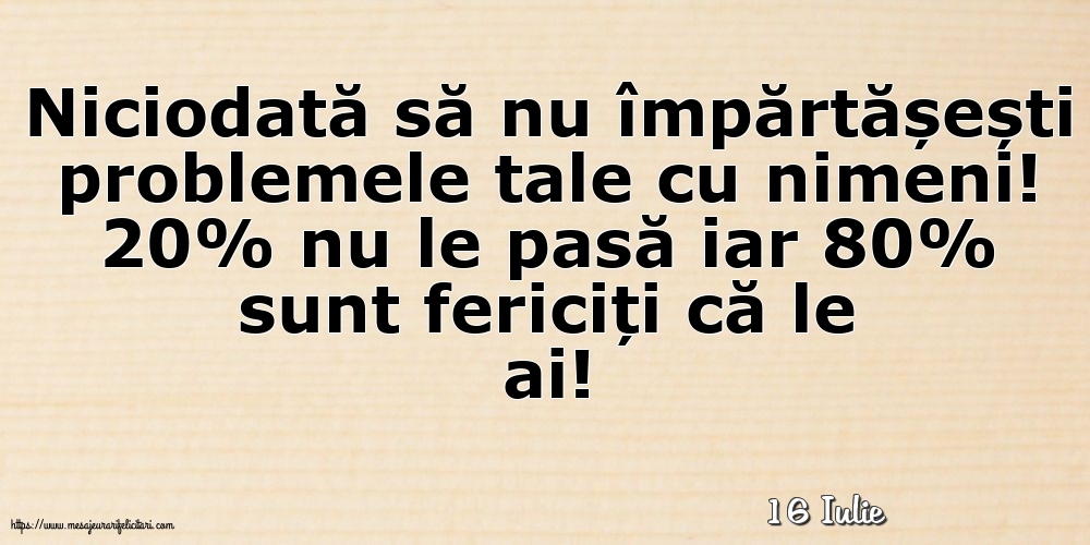 Felicitari de 16 Iulie - 16 Iulie - Niciodată să nu împărtășești problemele tale cu nimeni!