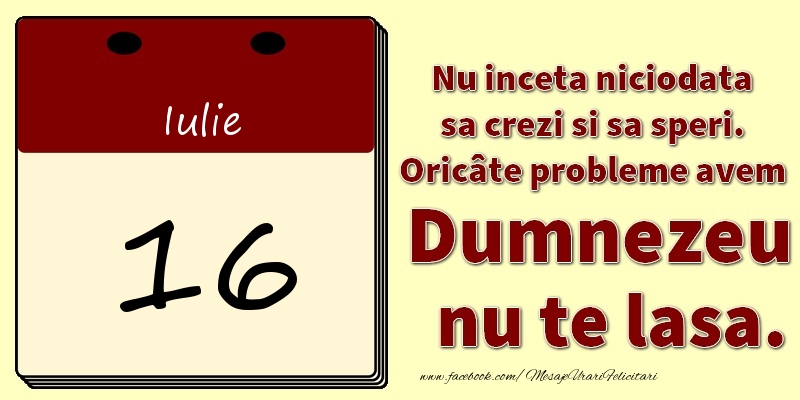 Nu inceta niciodata sa crezi si sa speri. Oricâte probleme avem Dumnezeu nu te lasa. 16Iulie