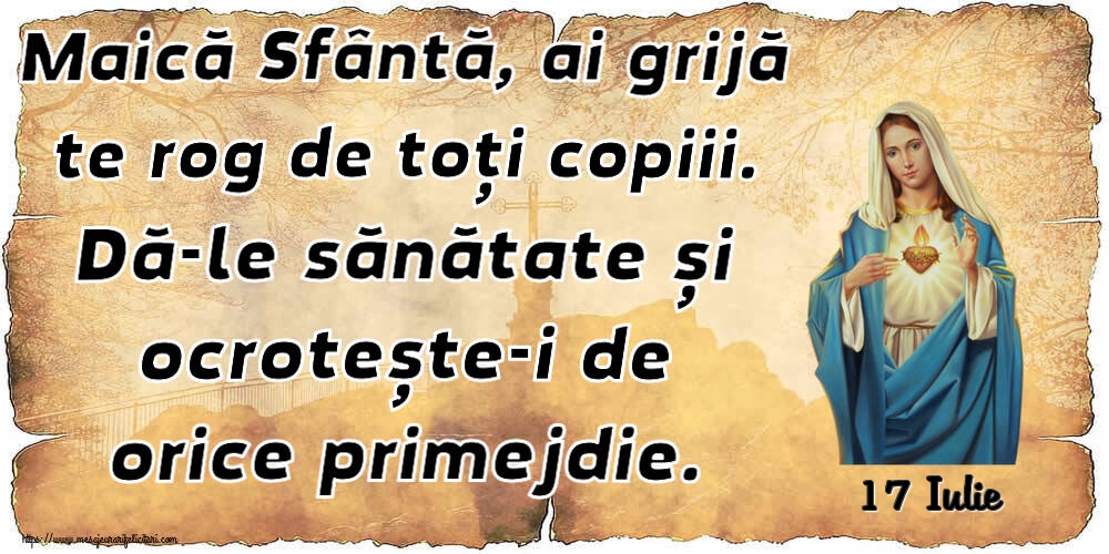 Felicitari de 17 Iulie - 17 Iulie - Maică Sfântă, ai grijă te rog de toți copiii. Dă-le sănătate și ocrotește-i de orice primejdie.