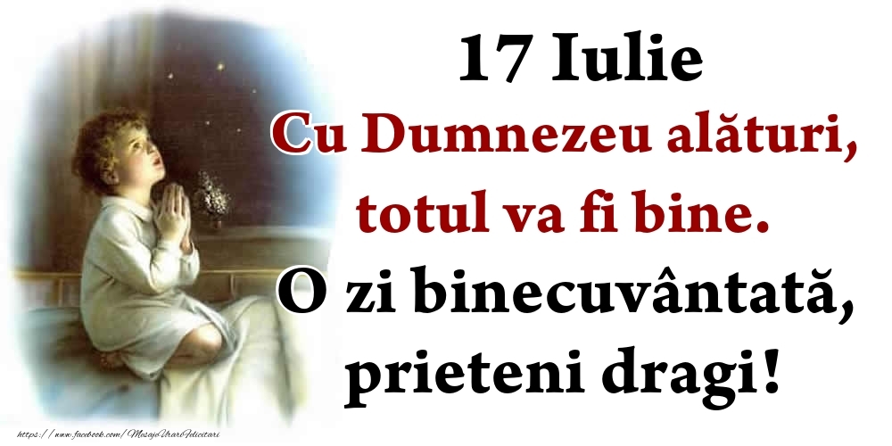 Felicitari de 17 Iulie - 17 Iulie Cu Dumnezeu alături, totul va fi bine. O zi binecuvântată, prieteni dragi!