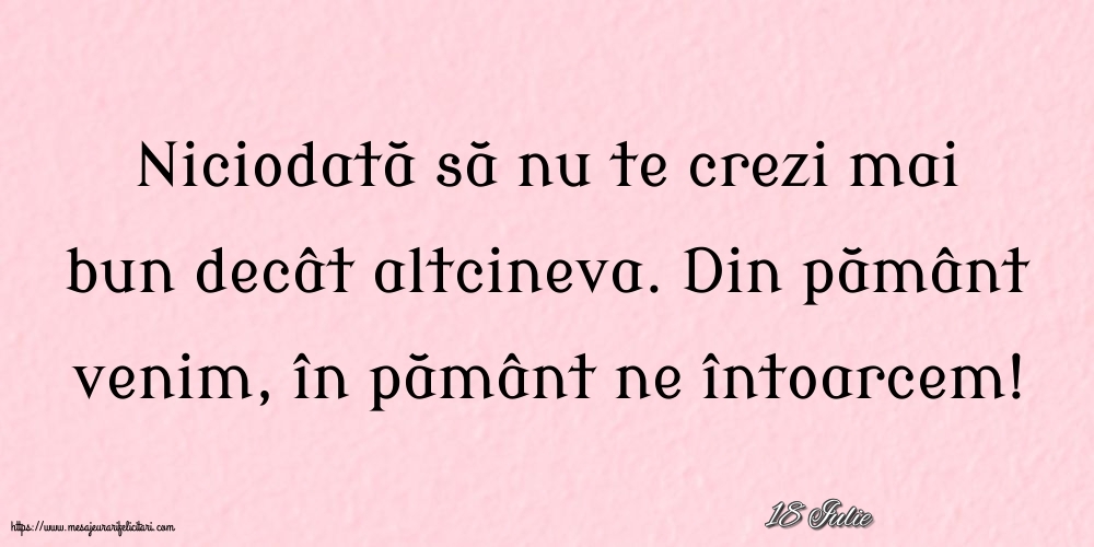 Felicitari de 18 Iulie - 18 Iulie - Niciodată să nu te crezi mai bun decât altcineva