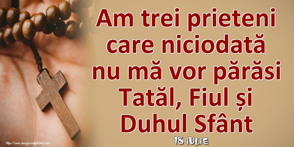 Felicitari de 18 Iulie - 18 Iulie - Am trei prieteni care niciodată nu mă vor părăsi Tatăl, Fiul și Duhul Sfânt