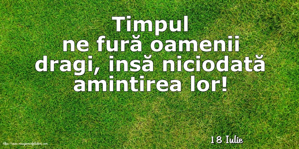 Felicitari de 18 Iulie - 18 Iulie - Timpul ne fură oamenii dragi...