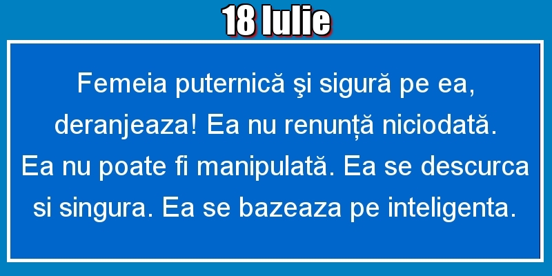 18.Iulie Femeia puternică şi sigură pe ea, deranjeaza! Ea nu renunţă niciodată. Ea nu poate fi manipulată. Ea se descurca si singura. Ea se bazeaza pe inteligenta.