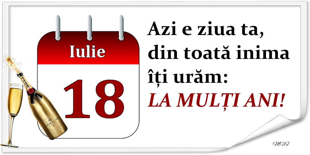 Iulie 18 Azi e ziua ta, din toată inima îți urăm: LA MULȚI ANI!