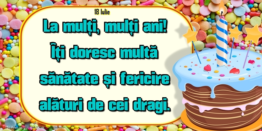 18.Iulie - Un cer senin si fara nori, Ca viata ta sa fie, Sa ai in cale numai flori, Succes si bucurie! La Multi Ani!