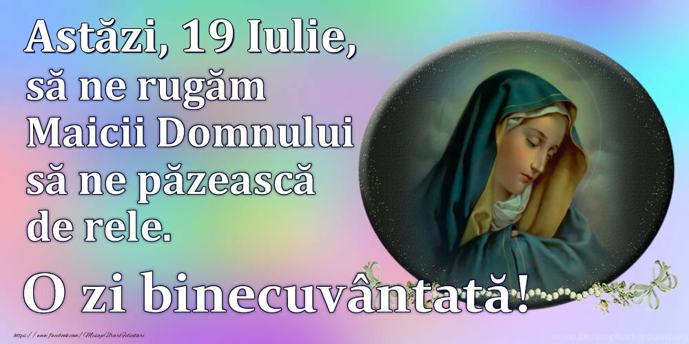 Felicitari de 19 Iulie - Astăzi, 19 Iulie, să ne rugăm Maicii Domnului să ne păzească de rele. O zi binecuvântată!