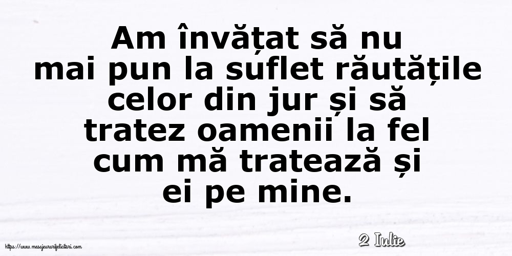 Felicitari de 2 Iulie - 2 Iulie - Am învățat să nu mai pun la suflet răutățile