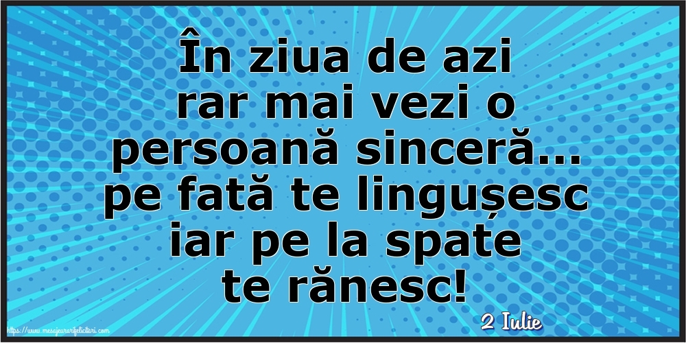 Felicitari de 2 Iulie - 2 Iulie - În ziua de azi rar mai vezi o persoană sinceră