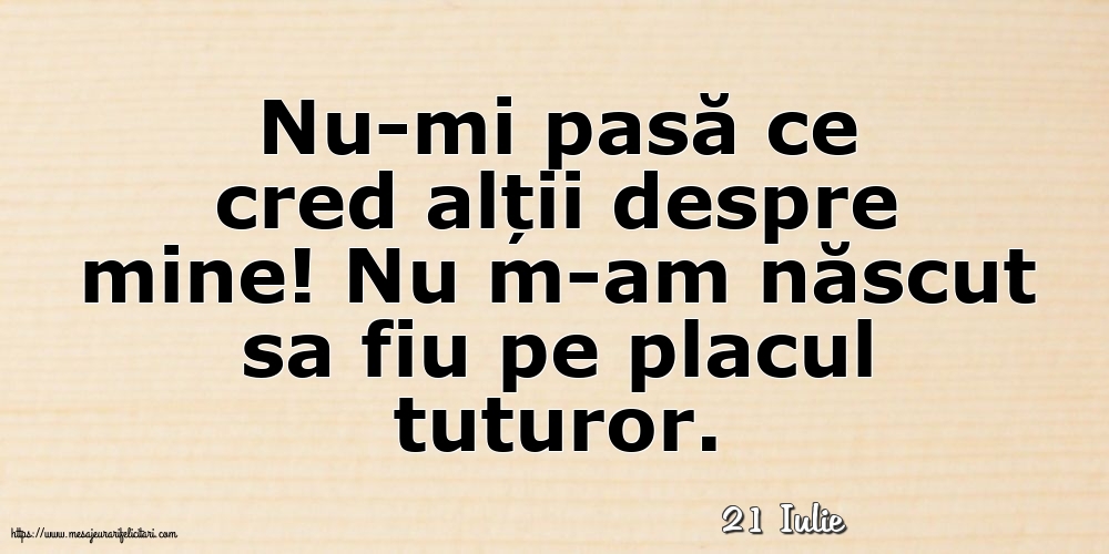 Felicitari de 21 Iulie - 21 Iulie - Nu-mi pasă ce cred alții despre mine!