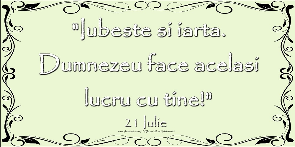 Iubeste si iarta. Dumnezeu face acelaşi lucru cu tine! 21Iulie