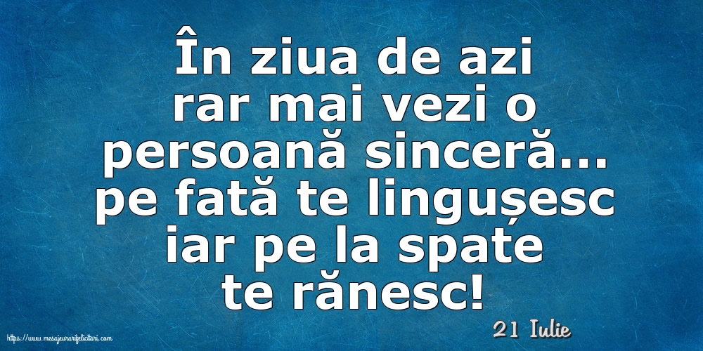 Felicitari de 21 Iulie - 21 Iulie - În ziua de azi rar mai vezi o persoană sinceră