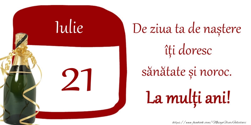 21 Iulie - De ziua ta de nastere iti doresc sanatate si noroc. La multi ani!