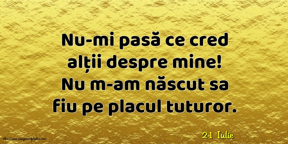 Felicitari de 21 Iulie - 21 Iulie - Nu-mi pasă ce cred alții despre mine!