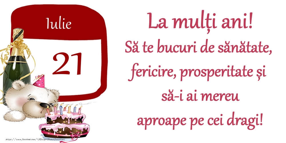 Iulie 21 La mulți ani! Să te bucuri de sănătate, fericire, prosperitate și să-i ai mereu aproape pe cei dragi!