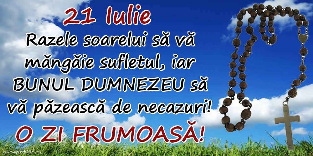 Felicitari de 21 Iulie - 21 Iulie - Razele soarelui să  vă măngăie sufletul, iar BUNUL DUMNEZEU să vă păzească de necazuri! O zi frumoasă!