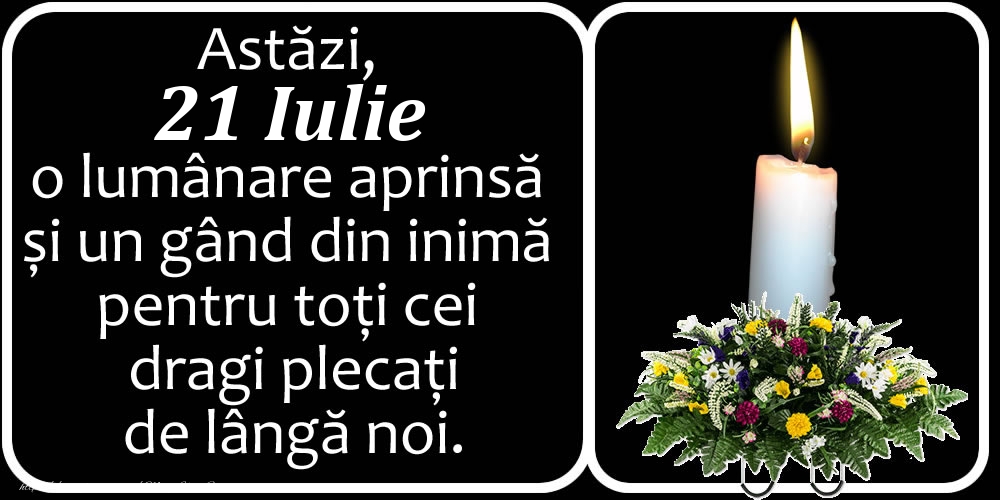 Felicitari de 21 Iulie - Astăzi, 21 Iulie, o lumânare aprinsă  și un gând din inimă pentru toți cei dragi plecați de lângă noi. Dumnezeu să-i ierte!