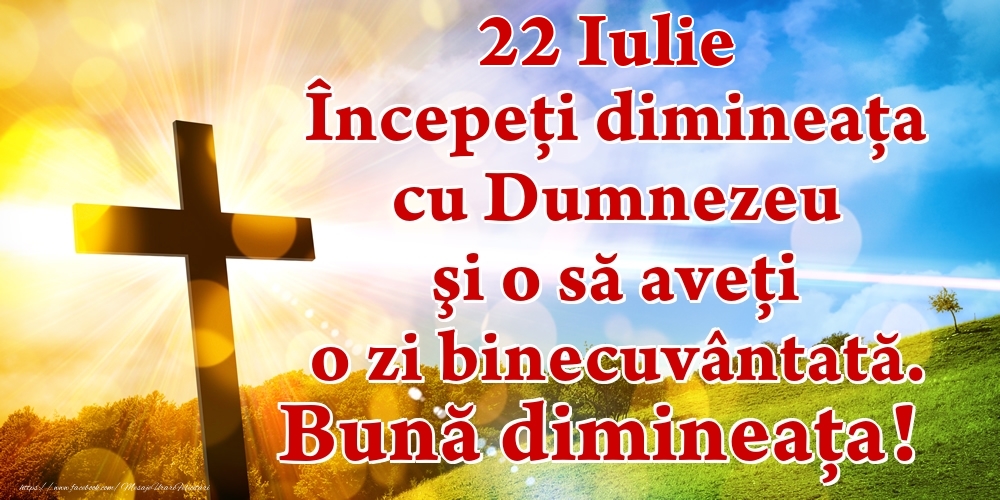 Felicitari de 22 Iulie - Iulie 22 Începeți dimineaţa cu Dumnezeu şi o să aveţi o zi binecuvântată. Bună dimineața!